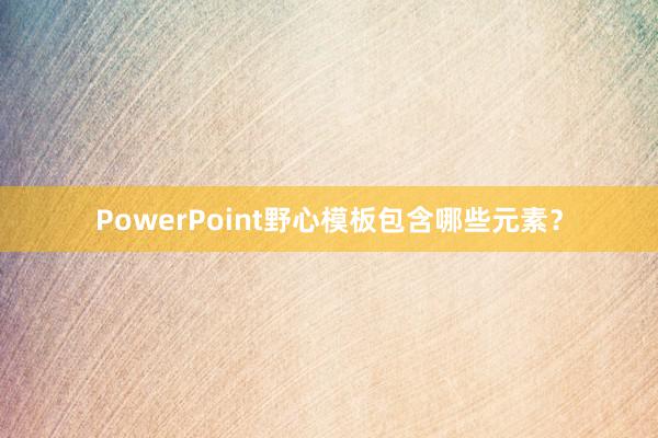 PowerPoint野心模板包含哪些元素？